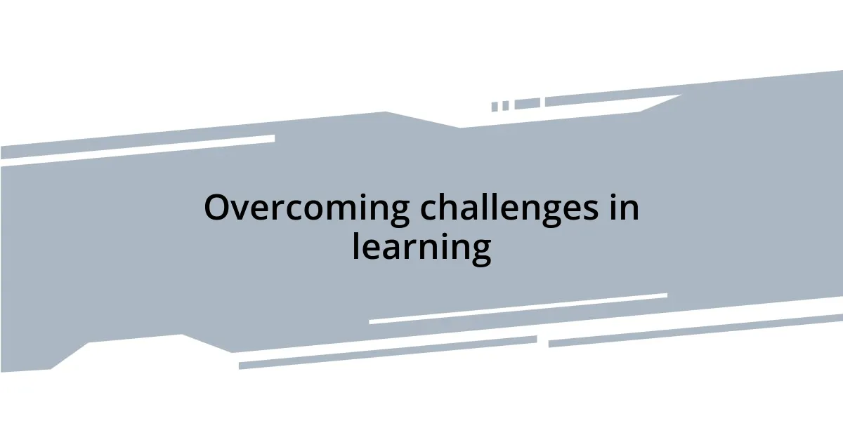 Overcoming challenges in learning