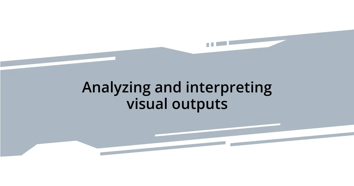Analyzing and interpreting visual outputs
