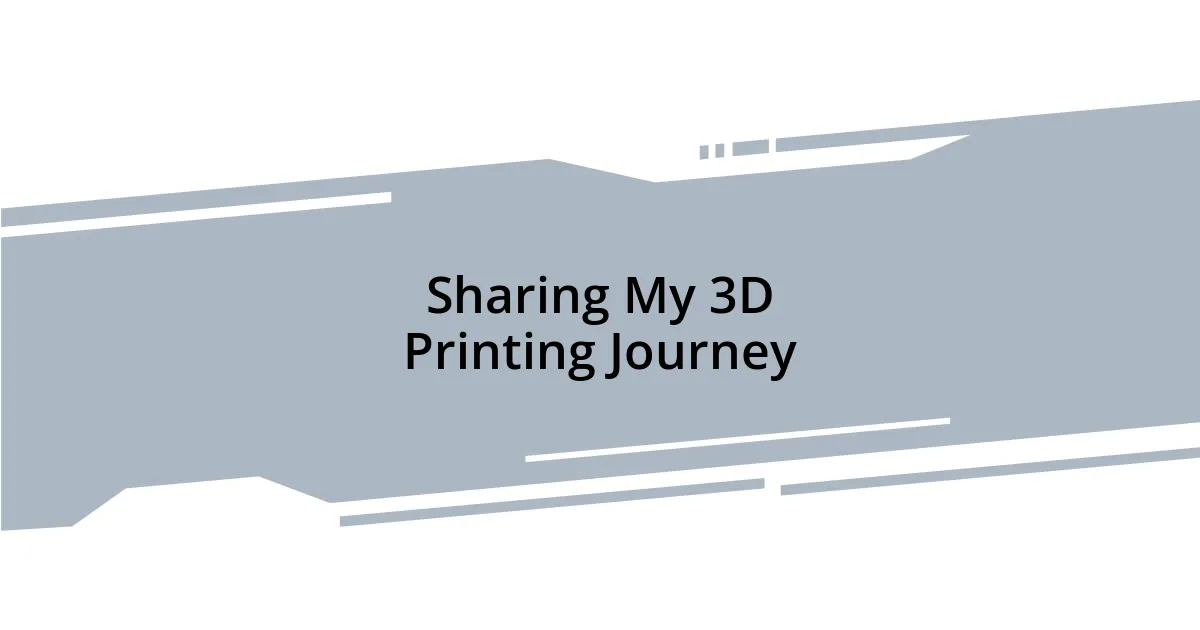 Sharing My 3D Printing Journey