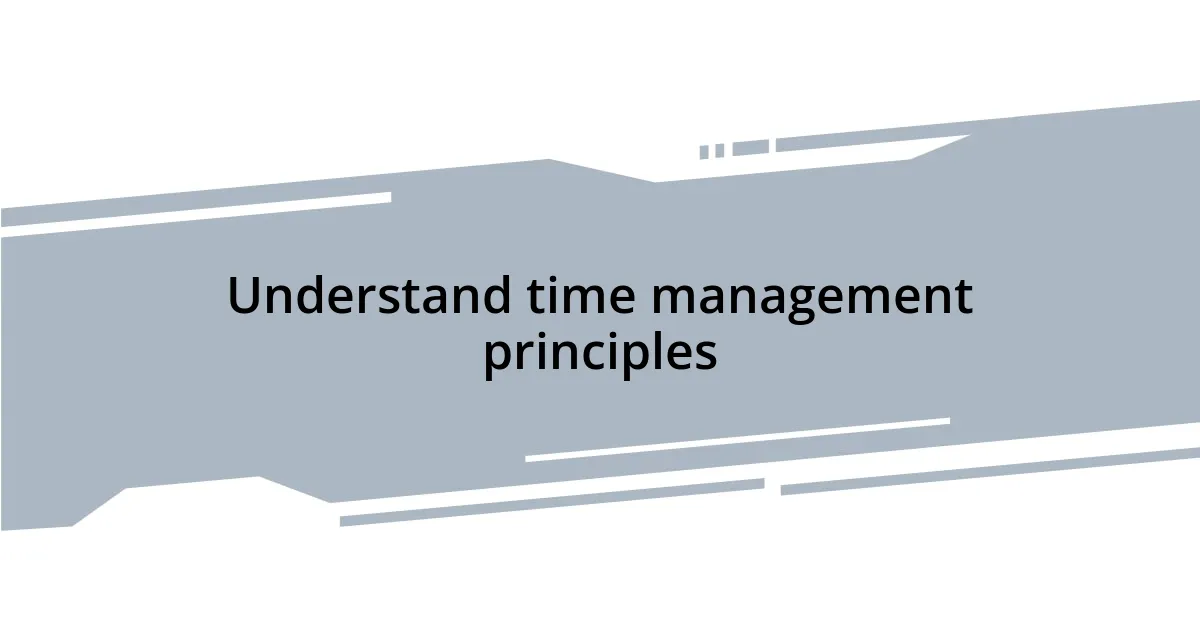 Understand time management principles
