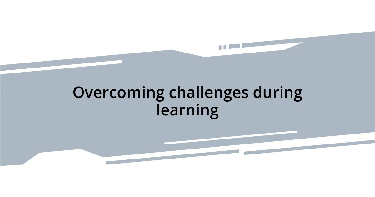 Overcoming challenges during learning