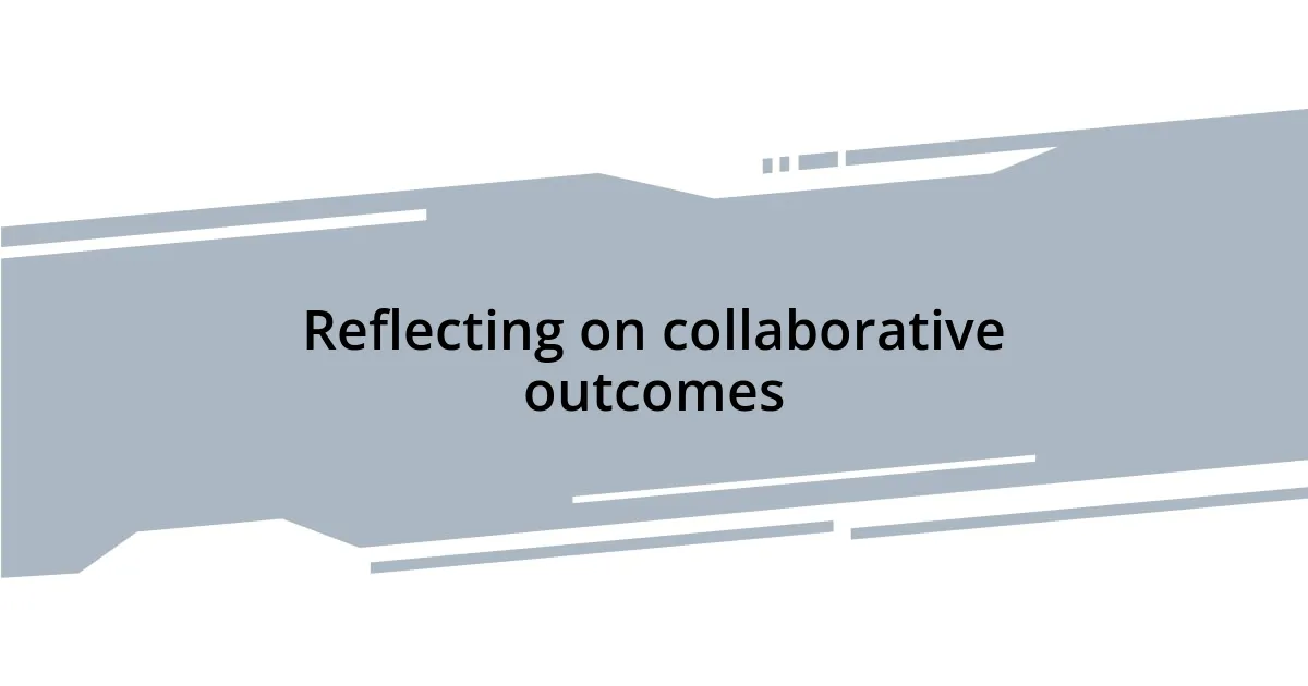 Reflecting on collaborative outcomes