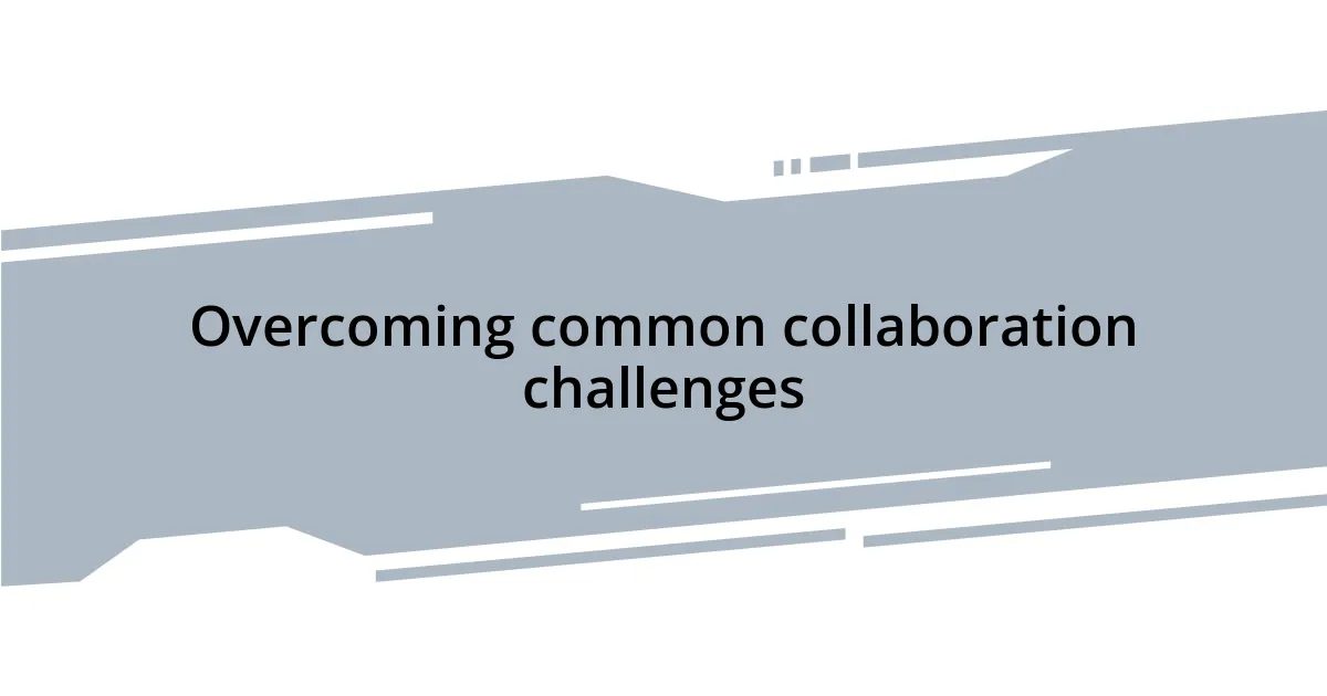 Overcoming common collaboration challenges