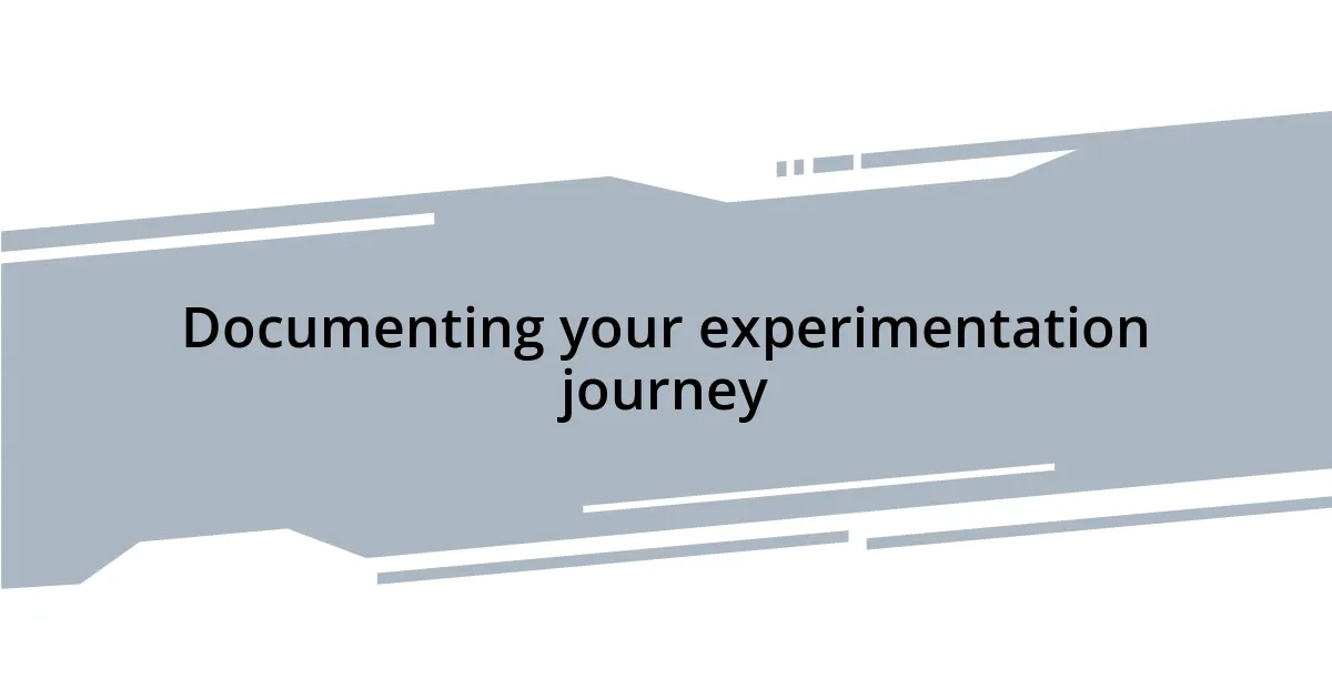 Documenting your experimentation journey